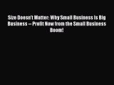 Read Size Doesn't Matter: Why Small Business Is Big Business -- Profit Now from the Small Business
