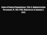 Read Book Code of Federal Regulations Title 5 Administrative Personnel Pt. 700-1199 Revised