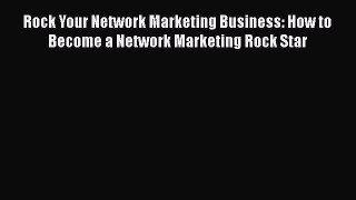 Read Rock Your Network Marketing Business: How to Become a Network Marketing Rock Star Ebook