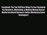 Download Facebook: The Top 100 Best Ways To Use Facebook For Business Marketing & Making Money