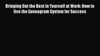 Read Bringing Out the Best in Yourself at Work: How to Use the Enneagram System for Success