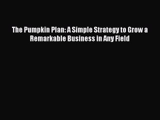 Read The Pumpkin Plan: A Simple Strategy to Grow a Remarkable Business in Any Field Ebook Free