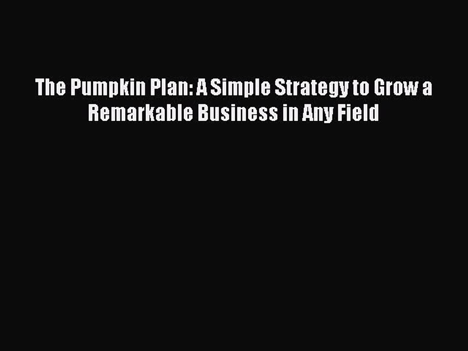 Read The Pumpkin Plan: A Simple Strategy to Grow a Remarkable Business in Any Field Ebook Free