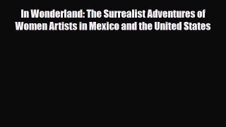 Read In Wonderland: The Surrealist Adventures of Women Artists in Mexico and the United States