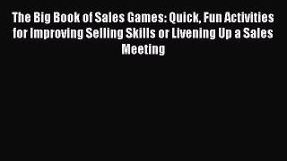 Read The Big Book of Sales Games: Quick Fun Activities for Improving Selling Skills or Livening