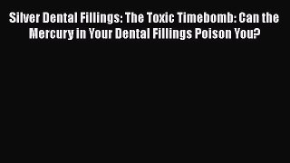 [PDF] Silver Dental Fillings: The Toxic Timebomb: Can the Mercury in Your Dental Fillings Poison