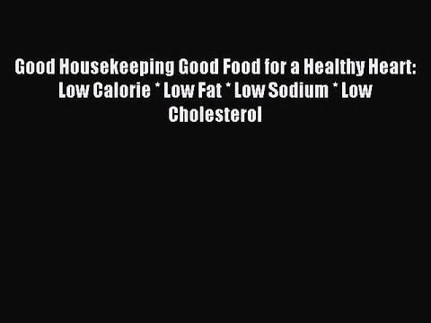 [PDF] Good Housekeeping Good Food for a Healthy Heart: Low Calorie * Low Fat * Low Sodium *