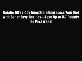 [PDF] Natalie Jill's 7-Day Jump Start: Unprocess Your Diet with Super Easy Recipesâ€”Lose Up