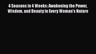 [PDF] 4 Seasons in 4 Weeks: Awakening the Power Wisdom and Beauty in Every Woman's Nature Free