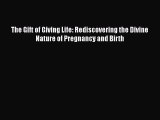 [PDF] The Gift of Giving Life: Rediscovering the Divine Nature of Pregnancy and Birth  Read