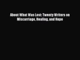 [Online PDF] About What Was Lost: Twenty Writers on Miscarriage Healing and Hope  Read Online