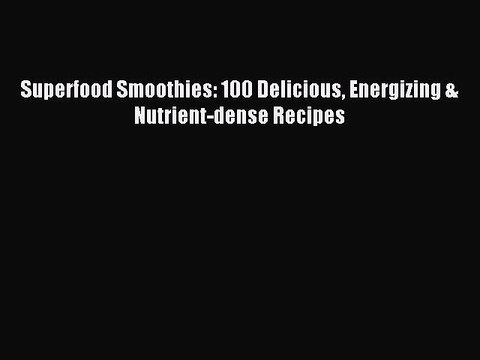 [PDF] Superfood Smoothies: 100 Delicious Energizing & Nutrient-dense Recipes [Read] Online
