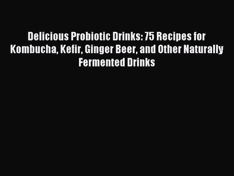 [PDF] Delicious Probiotic Drinks: 75 Recipes for Kombucha Kefir Ginger Beer and Other Naturally