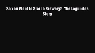 Download So You Want to Start a Brewery?: The Lagunitas Story Ebook Online