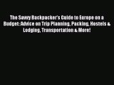 Read Book The Savvy Backpackerâ€™s Guide to Europe on a Budget: Advice on Trip Planning Packing