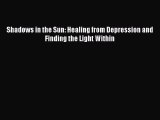 [Online PDF] Shadows in the Sun: Healing from Depression and Finding the Light Within Free