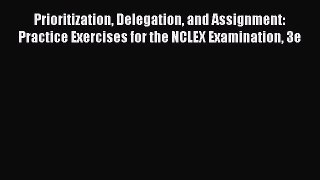 Read Book Prioritization Delegation and Assignment: Practice Exercises for the NCLEX Examination