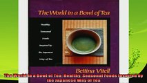 read now  The World in a Bowl of Tea Healthy Seasonal Foods Inspired by the Japanese Way of Tea