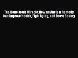 Read The Bone Broth Miracle: How an Ancient Remedy Can Improve Health Fight Aging and Boost