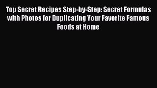 Read Top Secret Recipes Step-by-Step: Secret Formulas with Photos for Duplicating Your Favorite
