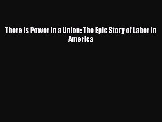 Read There Is Power in a Union: The Epic Story of Labor in America Ebook Free