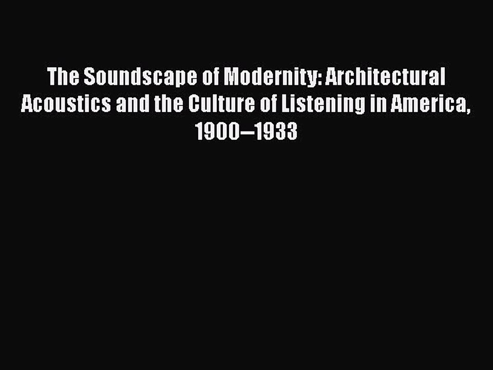 Read The Soundscape of Modernity: Architectural Acoustics and the Culture of Listening in America