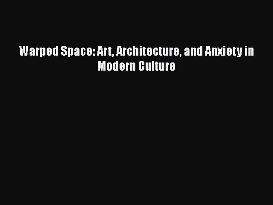 Read Warped Space: Art Architecture and Anxiety in Modern Culture Ebook Free