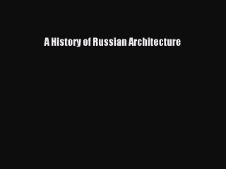 Read A History of Russian Architecture Ebook Free