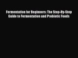Read Fermentation for Beginners: The Step-By-Step Guide to Fermentation and Probiotic Foods