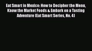 Read Book Eat Smart in Mexico: How to Decipher the Menu Know the Market Foods & Embark on a