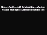 Read Book Mexican Cookbook - 25 Delicious Mexican Recipes: Mexican Cooking Can't Get Much Easier