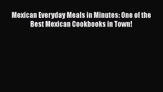 Read Book Mexican Everyday Meals in Minutes: One of the Best Mexican Cookbooks in Town! E-Book