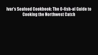 Read Book Ivar's Seafood Cookbook: The O-fish-al Guide to Cooking the Northwest Catch E-Book