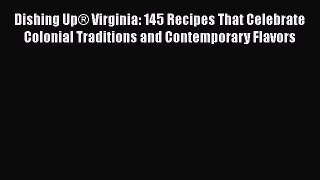 Read Book Dishing UpÂ® Virginia: 145 Recipes That Celebrate Colonial Traditions and Contemporary