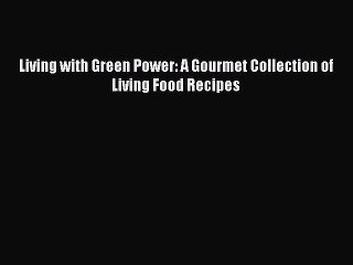 [PDF] Living with Green Power: A Gourmet Collection of Living Food Recipes [Download] Online