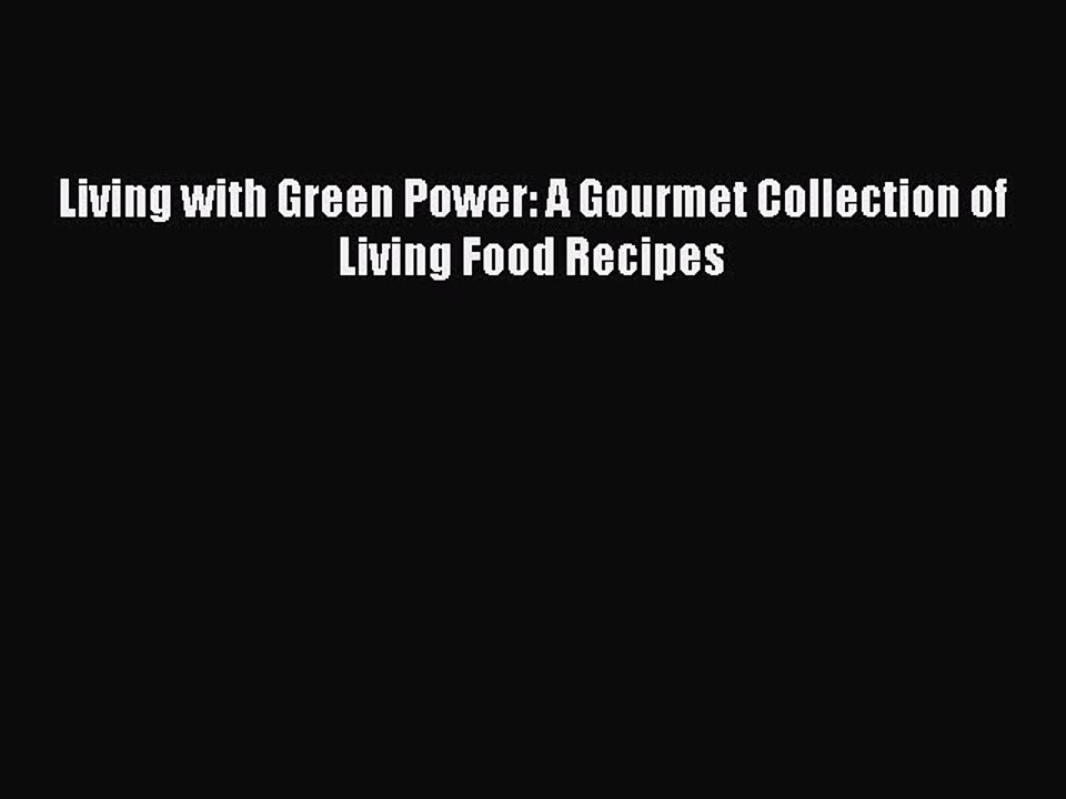 [PDF] Living with Green Power: A Gourmet Collection of Living Food Recipes [Read] Online
