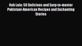 Read Book Ooh Lala: 50 Delicious and Easy-to-master Pakistani-American Recipes and Enchanting