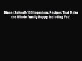 Read Book Dinner Solved!: 100 Ingenious Recipes That Make the Whole Family Happy Including