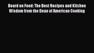 Read Book Beard on Food: The Best Recipes and Kitchen Wisdom from the Dean of American Cooking