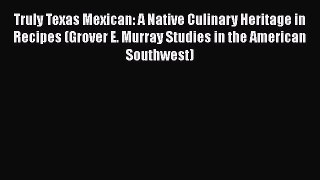 Read Book Truly Texas Mexican: A Native Culinary Heritage in Recipes (Grover E. Murray Studies