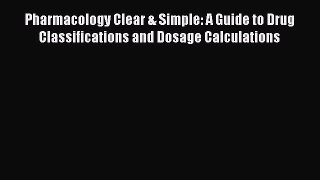 [Online PDF] Pharmacology Clear & Simple: A Guide to Drug Classifications and Dosage Calculations