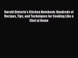 Read Book Harold Dieterle's Kitchen Notebook: Hundreds of Recipes Tips and Techniques for Cooking