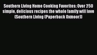Read Book Southern Living Home Cooking Favorites: Over 250 simple delicious recipes the whole