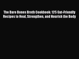 Read Book The Bare Bones Broth Cookbook: 125 Gut-Friendly Recipes to Heal Strengthen and Nourish