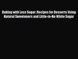 Read Book Baking with Less Sugar: Recipes for Desserts Using Natural Sweeteners and Little-to-No