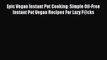 Read Book Epic Vegan Instant Pot Cooking: Simple Oil-Free Instant Pot Vegan Recipes For Lazy