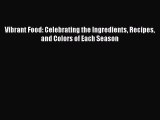 Download Book Vibrant Food: Celebrating the Ingredients Recipes and Colors of Each Season E-Book