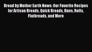 Download Book Bread by Mother Earth News: Our Favorite Recipes for Artisan Breads Quick Breads