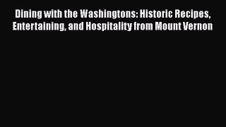 Read Book Dining with the Washingtons: Historic Recipes Entertaining and Hospitality from Mount