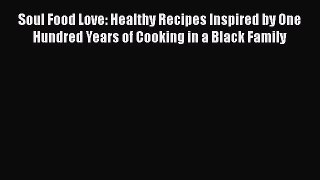 Read Book Soul Food Love: Healthy Recipes Inspired by One Hundred Years of Cooking in a Black